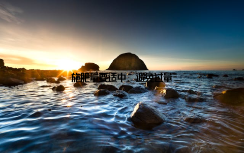 施肥量要适中, 避免过量