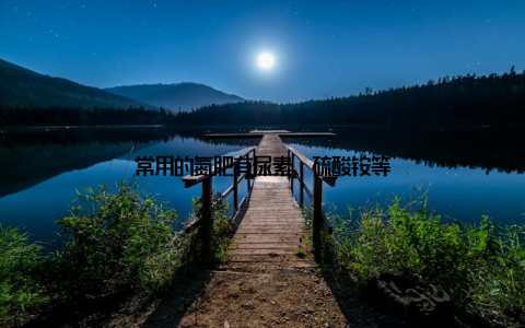 常用的氮肥有尿素、硫酸铵等