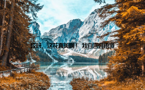 哎呀, 这花真美啊! 我自言自语道