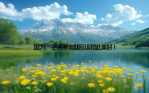 因为, 生活原本就应该如此美好!