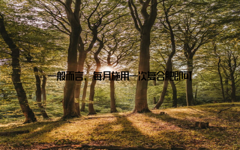 一般而言, 每月施用一次复合肥即可