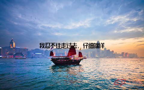 我忍不住走过去, 仔细端详