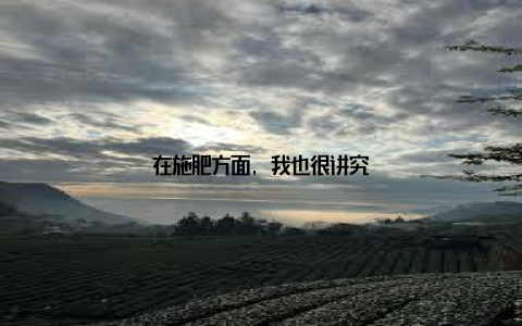 在施肥方面, 我也很讲究