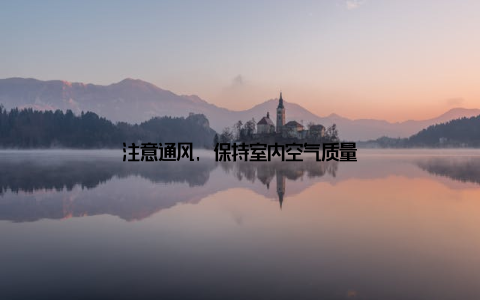 注意通风, 保持室内空气质量