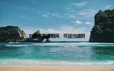 在夏季高温期间, 可适当遮阴