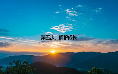 第五步, 呵护成长