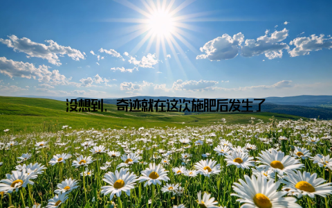 没想到, 奇迹就在这次施肥后发生了