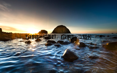 珍惜每一份美好, 珍惜每一次成长