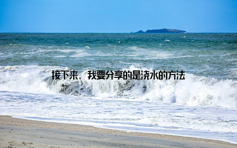 接下来, 我要分享的是浇水的方法